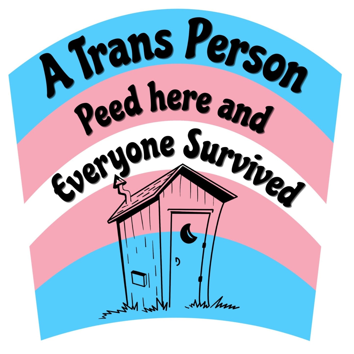 Trans pride flag with a small outhouse illustration and text 'A Trans Person Peed here and Everyone Survived'.